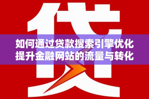 慈溪如何通过贷款搜索引擎优化提升金融网站的流量与转化率