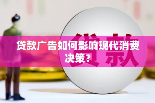 慈溪贷款广告如何影响现代消费决策？