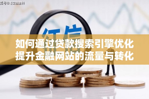 慈溪如何通过贷款搜索引擎优化提升金融网站的流量与转化率