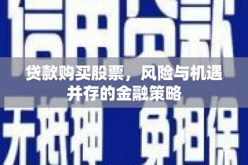 慈溪贷款购买股票，风险与机遇并存的金融策略