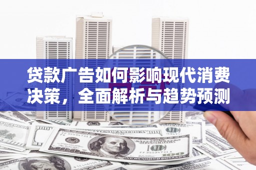 慈溪贷款广告如何影响现代消费决策，全面解析与趋势预测