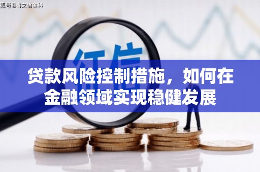 慈溪贷款风险控制措施，如何在金融领域实现稳健发展