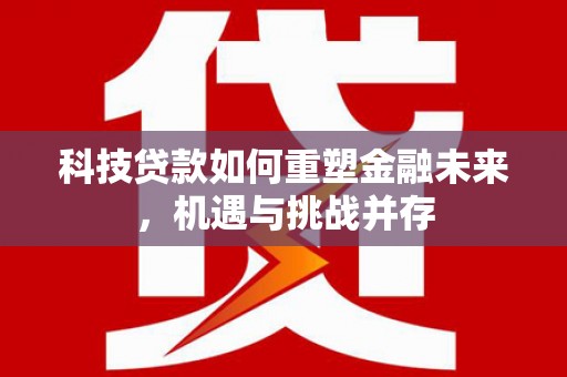 慈溪科技贷款如何重塑金融未来，机遇与挑战并存