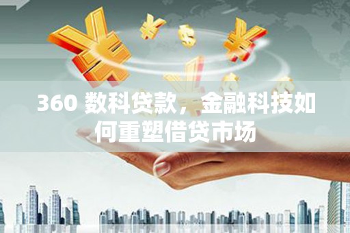慈溪360 数科贷款，金融科技如何重塑借贷市场