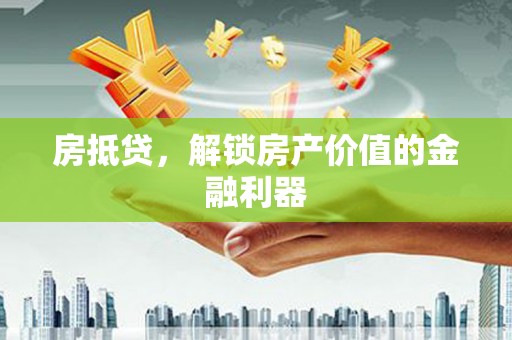 慈溪房抵贷，解锁房产价值的金融利器