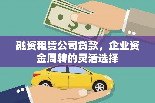 慈溪融资租赁公司贷款，企业资金周转的灵活选择