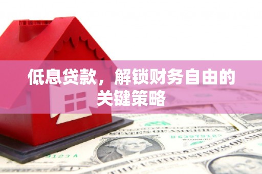 慈溪低息贷款，解锁财务自由的关键策略