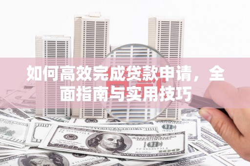 慈溪如何高效完成贷款申请，全面指南与实用技巧