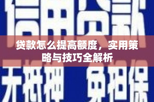 慈溪贷款怎么提高额度，实用策略与技巧全解析