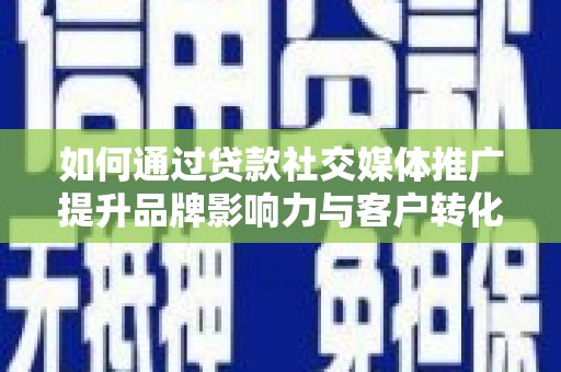 慈溪如何通过贷款社交媒体推广提升品牌影响力与客户转化率