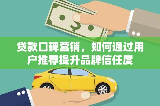 慈溪贷款口碑营销，如何通过用户推荐提升品牌信任度