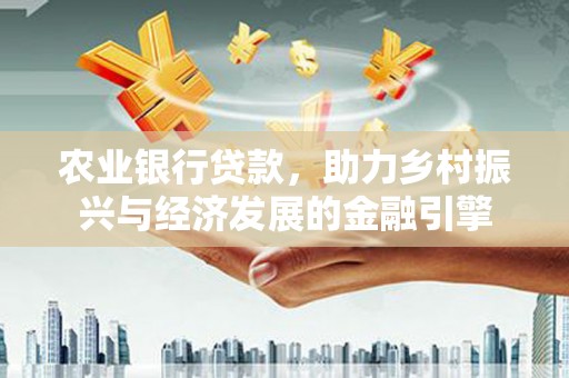 慈溪农业银行贷款，助力乡村振兴与经济发展的金融引擎