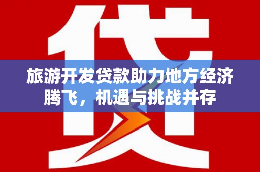 慈溪旅游开发贷款助力地方经济腾飞，机遇与挑战并存