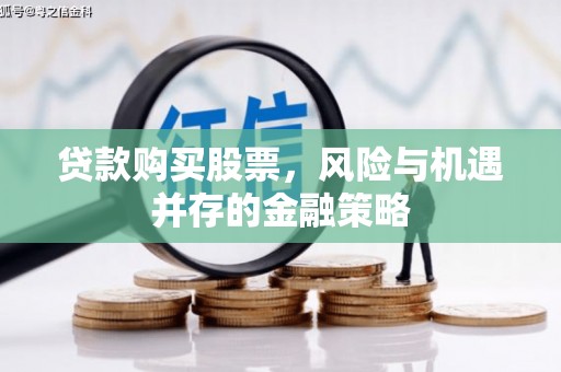 慈溪贷款购买股票，风险与机遇并存的金融策略