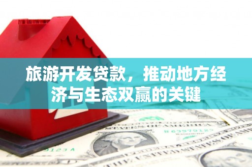 慈溪旅游开发贷款，推动地方经济与生态双赢的关键