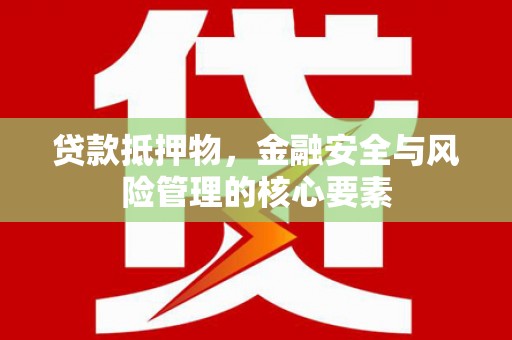 慈溪贷款抵押物，金融安全与风险管理的核心要素