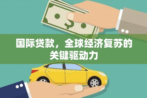 慈溪国际贷款，全球经济复苏的关键驱动力