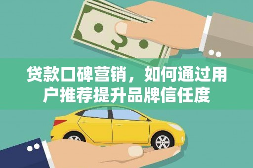 慈溪贷款口碑营销，如何通过用户推荐提升品牌信任度