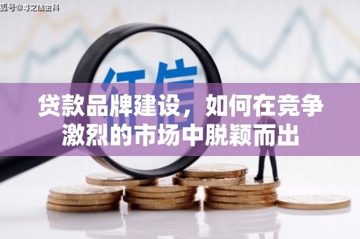 慈溪贷款品牌建设，如何在竞争激烈的市场中脱颖而出