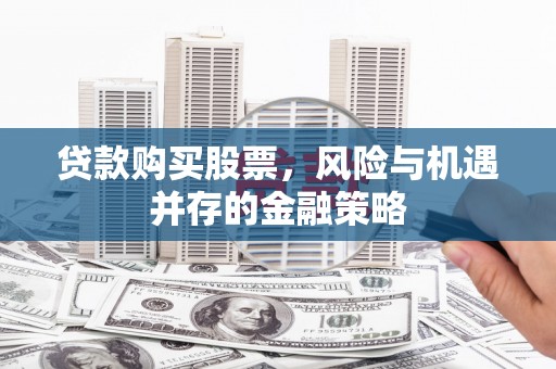 慈溪贷款购买股票，风险与机遇并存的金融策略