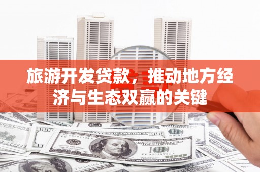 慈溪旅游开发贷款，推动地方经济与生态双赢的关键