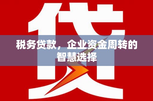 慈溪税务贷款，企业资金周转的智慧选择
