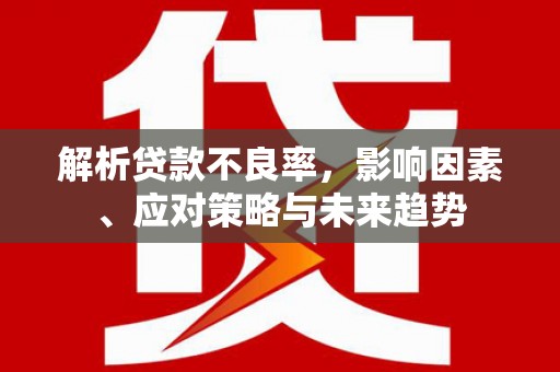 慈溪解析贷款不良率，影响因素、应对策略与未来趋势