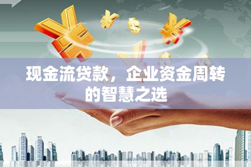 慈溪现金流贷款，企业资金周转的智慧之选