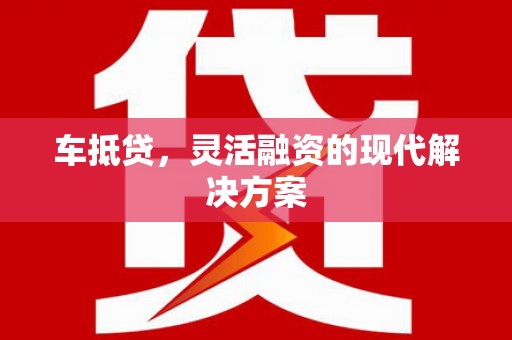 慈溪车抵贷，灵活融资的现代解决方案