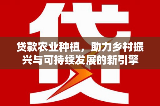 慈溪贷款农业种植，助力乡村振兴与可持续发展的新引擎