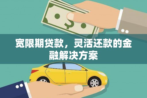 慈溪宽限期贷款，灵活还款的金融解决方案
