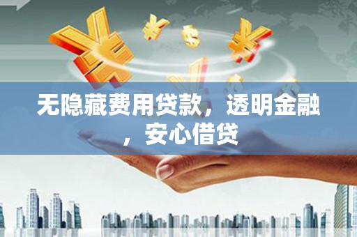 慈溪无隐藏费用贷款，透明金融，安心借贷