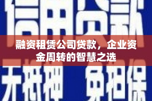 慈溪融资租赁公司贷款，企业资金周转的智慧之选