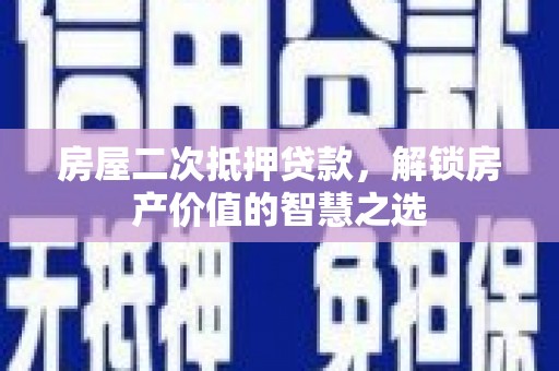 慈溪房屋二次抵押贷款，解锁房产价值的智慧之选