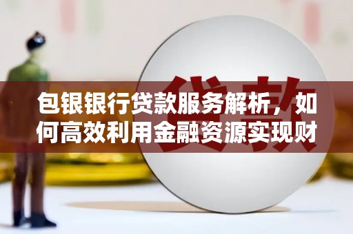 慈溪包银银行贷款服务解析，如何高效利用金融资源实现财富增长