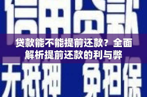 慈溪贷款能不能提前还款？全面解析提前还款的利与弊