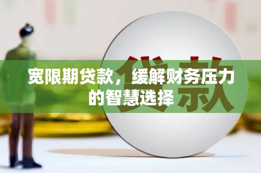 慈溪宽限期贷款，缓解财务压力的智慧选择