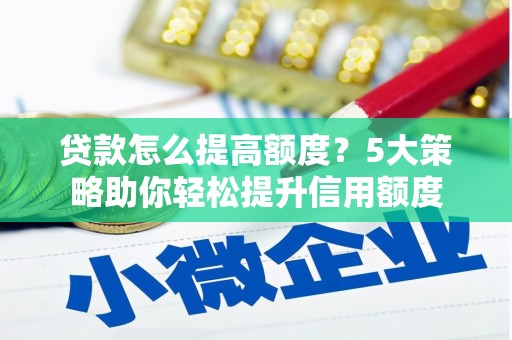 慈溪贷款怎么提高额度？5大策略助你轻松提升信用额度