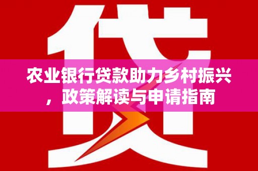 慈溪农业银行贷款助力乡村振兴，政策解读与申请指南