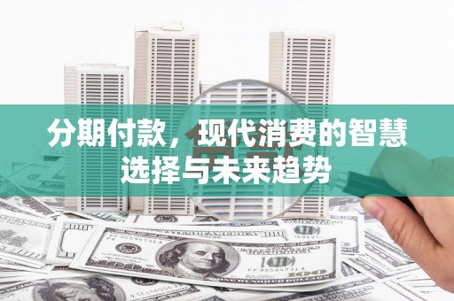 慈溪分期付款，现代消费的智慧选择与未来趋势