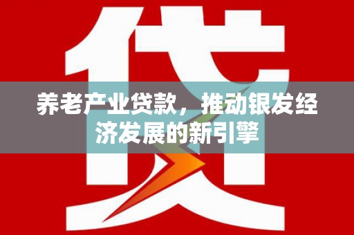 慈溪养老产业贷款，推动银发经济发展的新引擎