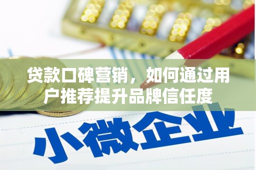 慈溪贷款口碑营销，如何通过用户推荐提升品牌信任度