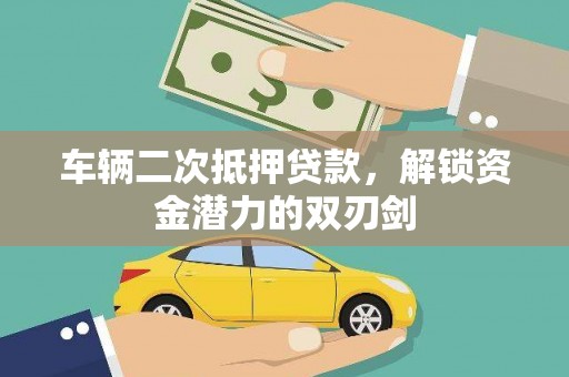 慈溪车辆二次抵押贷款，解锁资金潜力的双刃剑