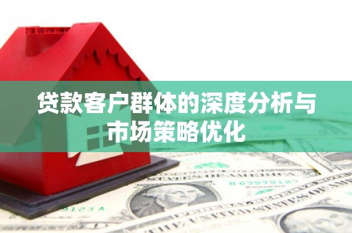 慈溪贷款客户群体的深度分析与市场策略优化