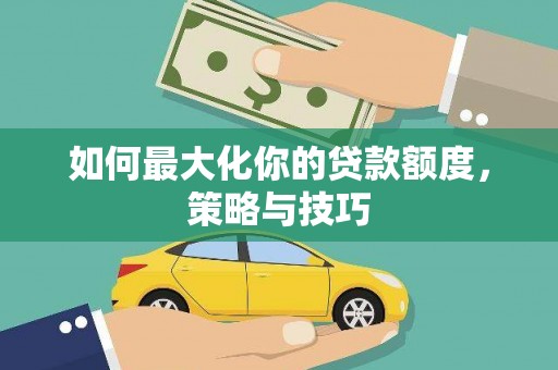 慈溪如何最大化你的贷款额度，策略与技巧