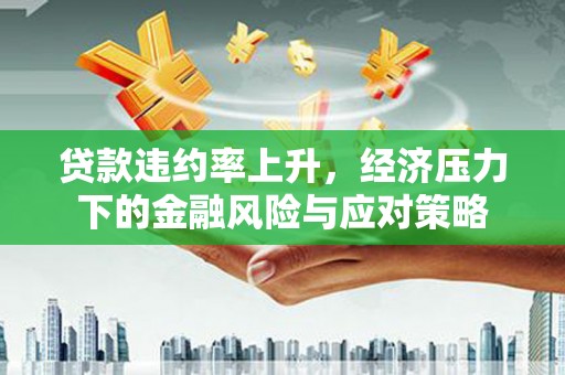 慈溪贷款违约率上升，经济压力下的金融风险与应对策略