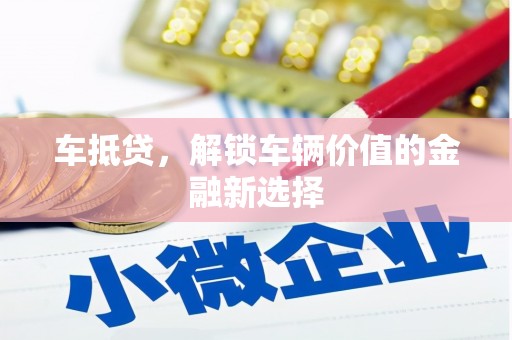 慈溪车抵贷，解锁车辆价值的金融新选择