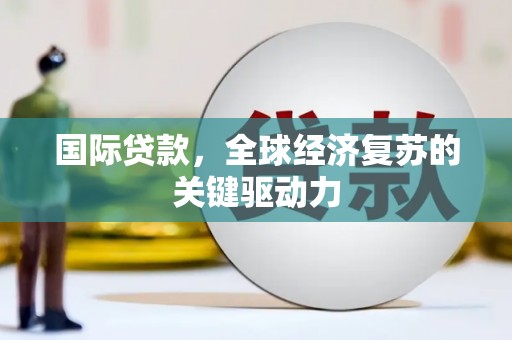 慈溪国际贷款，全球经济复苏的关键驱动力