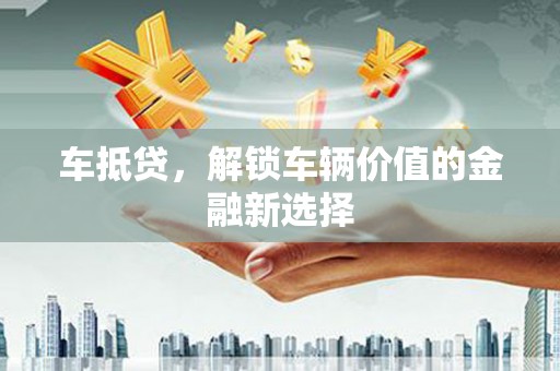慈溪车抵贷，解锁车辆价值的金融新选择