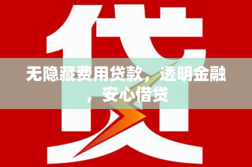慈溪无隐藏费用贷款，透明金融，安心借贷